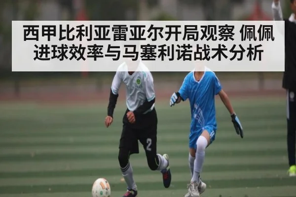 西甲比利亚雷亚尔开局观察 佩佩进球效率与马塞利诺战术分析
