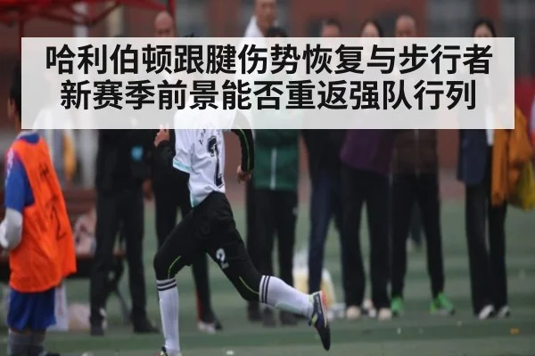 哈利伯顿跟腱伤势恢复与步行者新赛季前景能否重返强队行列